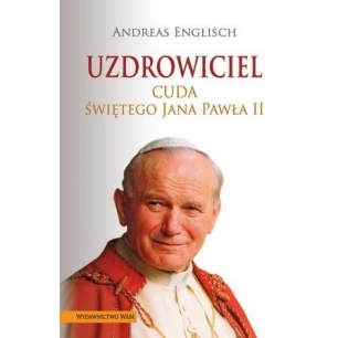 Uzdrowiciel. Cuda świętego Jana Pawła II
