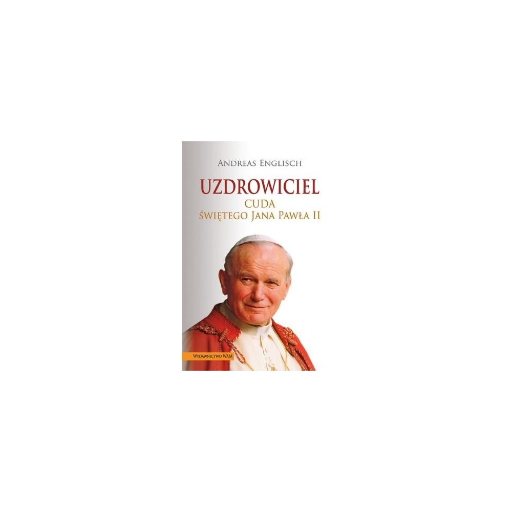 Uzdrowiciel. Cuda świętego Jana Pawła II