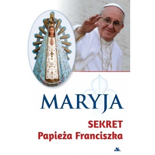 Maryja. Sekret papieża Franciszka