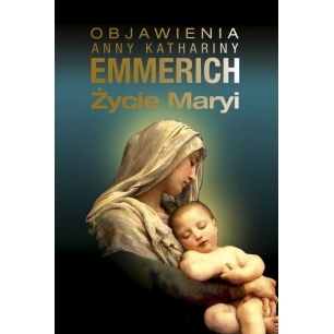 Życie Maryi. Objawienia Anny Katarzyny Emmerich