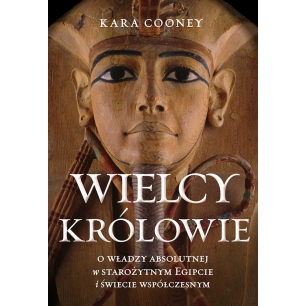 Wielcy królowie. O władzy absolutnej w starożytnym Egipcie i świecie współczesnym